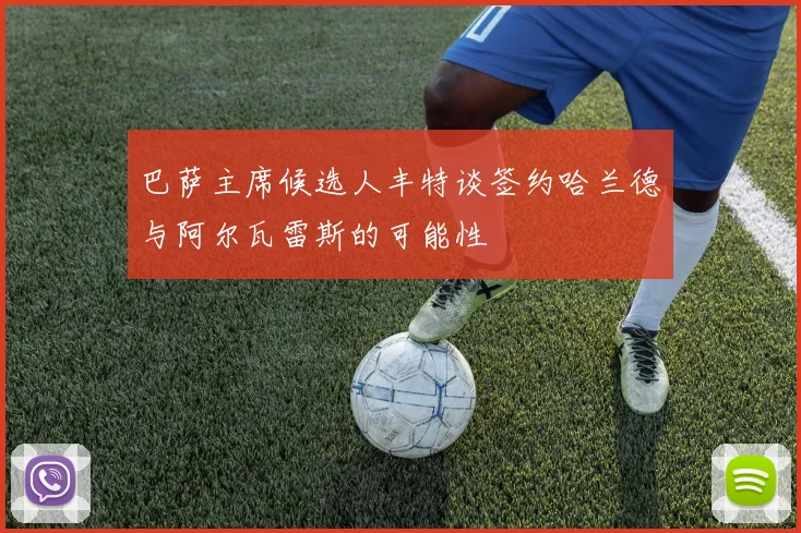 巴萨主席候选人丰特谈签约哈兰德与阿尔瓦雷斯的可能性